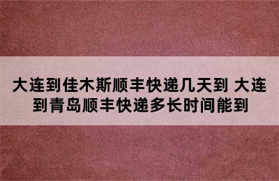 大连到佳木斯顺丰快递几天到 大连到青岛顺丰快递多长时间能到